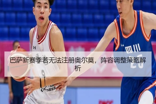 巴萨新赛季若无法注册奥尔莫，阵容调整策略解析